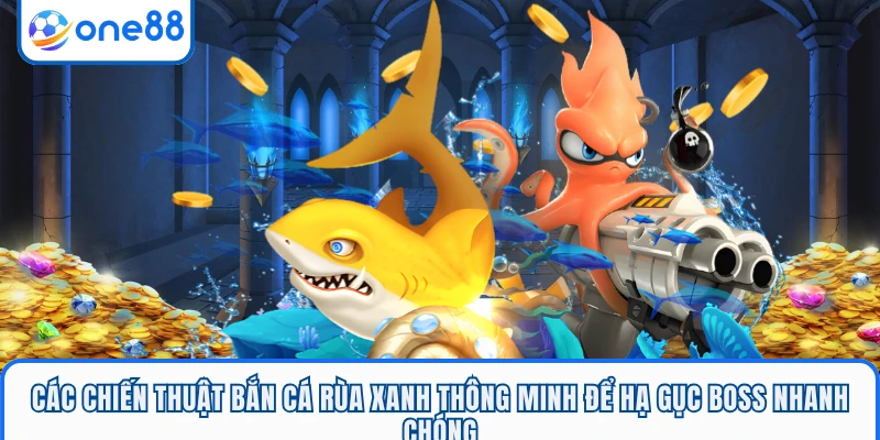 Các chiến thuật bắn cá rùa xanh thông minh để hạ gục boss nhanh chóng