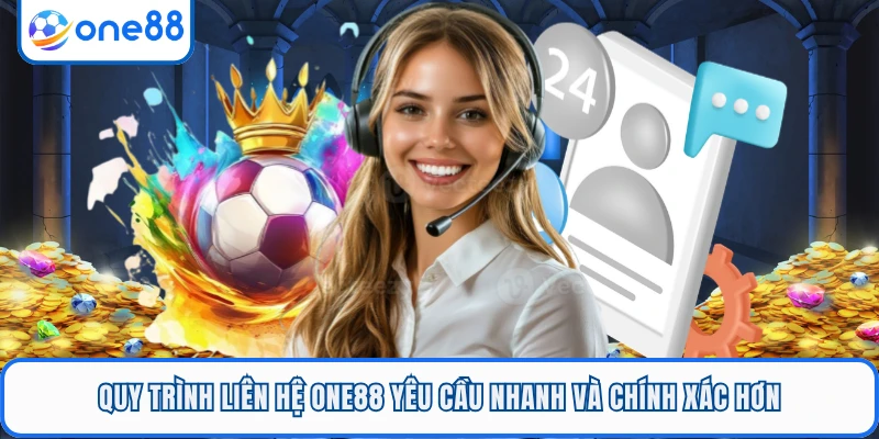 Quy trình liên hệ ONE88 yêu cầu nhanh và chính xác hơn