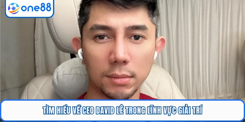 Tìm hiểu về CEO David Lê trong lĩnh vực giải trí